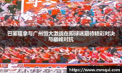 巴塞隆拿与广州恒大激战在即球迷期待精彩对决与巅峰对抗