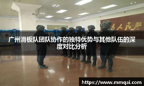 广州滑板队团队协作的独特优势与其他队伍的深度对比分析