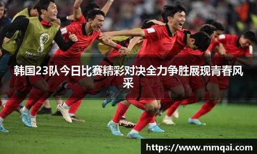 韩国23队今日比赛精彩对决全力争胜展现青春风采