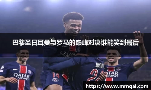 巴黎圣日耳曼与罗马的巅峰对决谁能笑到最后